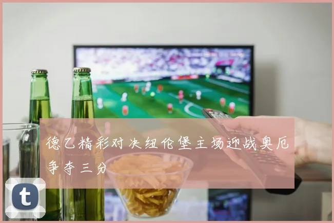 德乙精彩对决纽伦堡主场迎战奥厄争夺三分