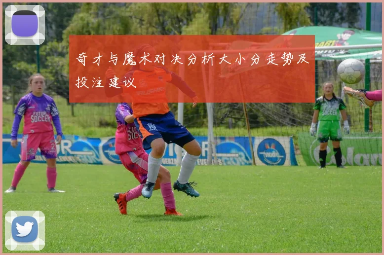 奇才与魔术对决分析大小分走势及投注建议