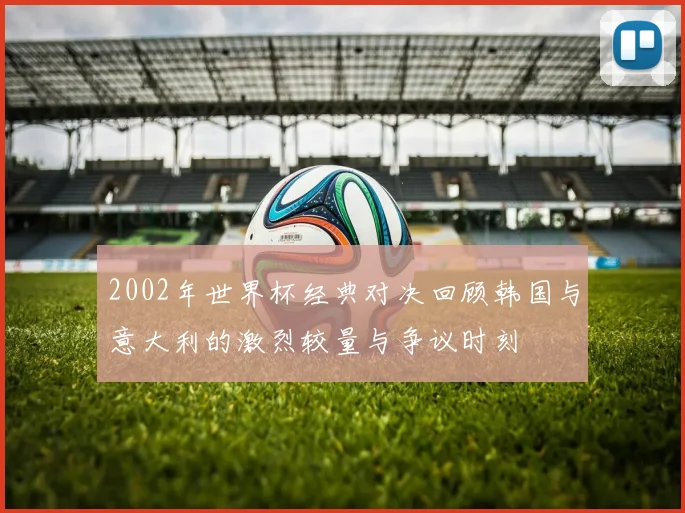 2002年世界杯经典对决回顾韩国与意大利的激烈较量与争议时刻