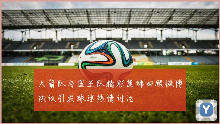 火箭队与国王队精彩集锦回顾微博热议引发球迷热情讨论