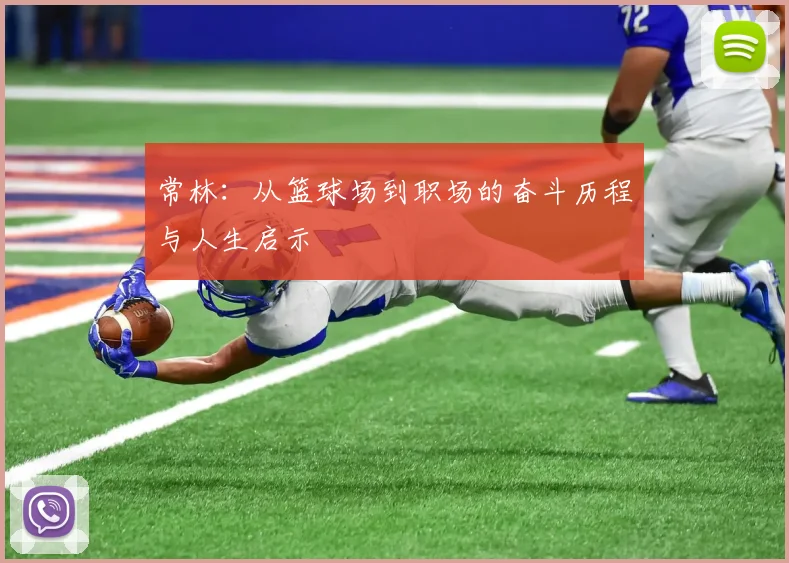 常林：从篮球场到职场的奋斗历程与人生启示