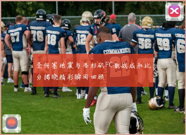 圣何塞地震与洛杉矶FC激战成和比分揭晓精彩瞬间回顾