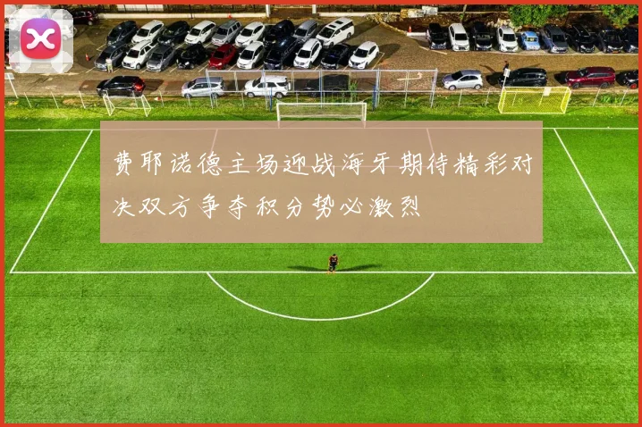 费耶诺德主场迎战海牙期待精彩对决双方争夺积分势必激烈
