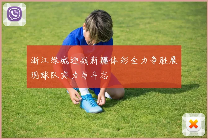 浙江绿城迎战新疆体彩全力争胜展现球队实力与斗志