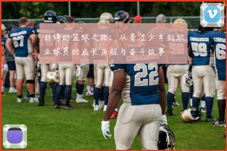 刘铮的篮球之路：从青涩少年到职业球员的成长历程与奋斗故事