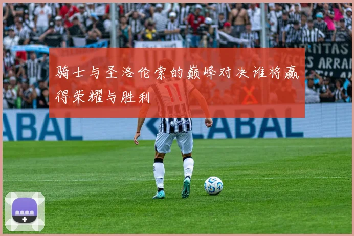 骑士与圣洛伦索的巅峰对决谁将赢得荣耀与胜利